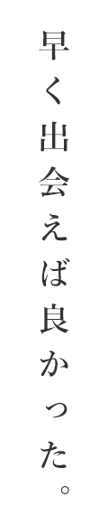 早く出会えば良かった。